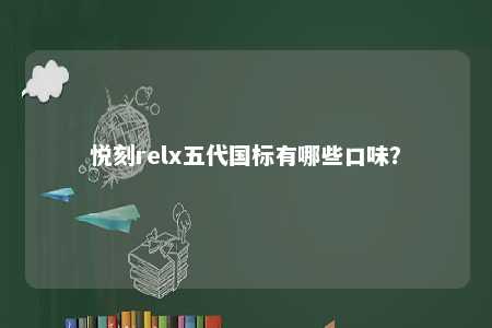 悦刻relx五代国标有哪些口味？ 